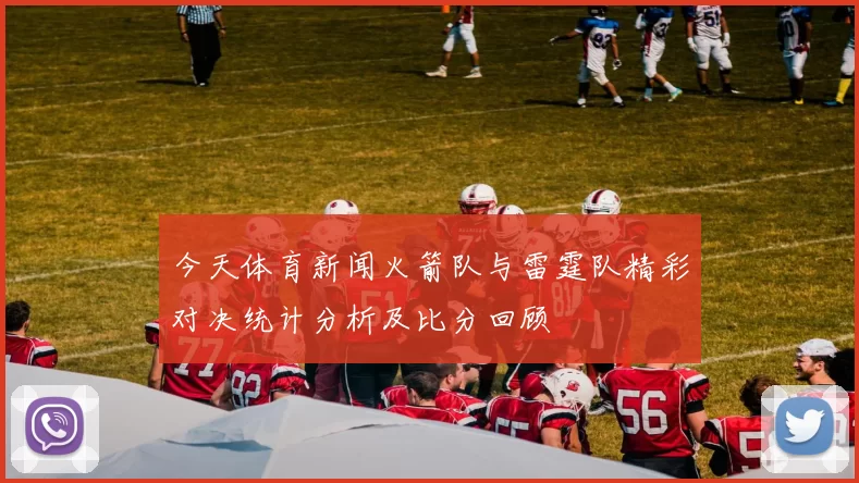 今天体育新闻火箭队与雷霆队精彩对决统计分析及比分回顾